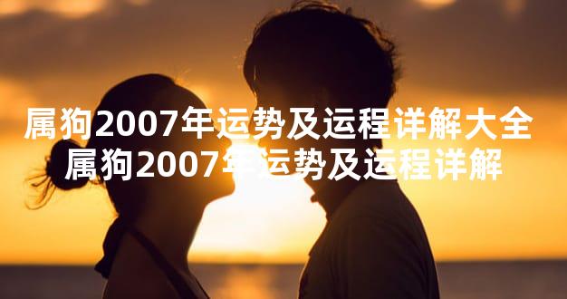 属狗2007年运势及运程详解大全 属狗2007年运势及运程详解